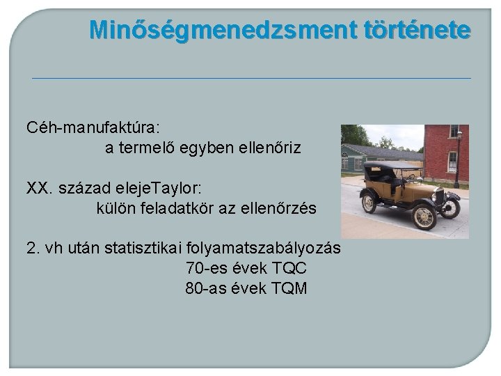 Minőségmenedzsment története Céh-manufaktúra: a termelő egyben ellenőriz XX. század eleje. Taylor: külön feladatkör az