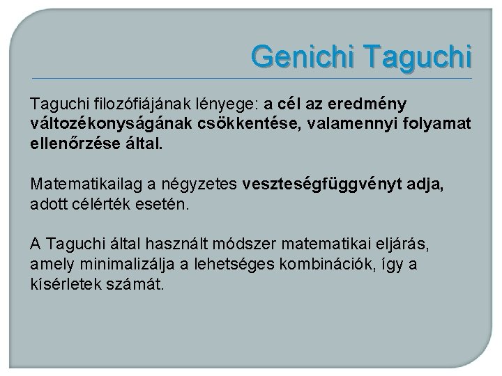Genichi Taguchi filozófiájának lényege: a cél az eredmény változékonyságának csökkentése, valamennyi folyamat ellenőrzése által.