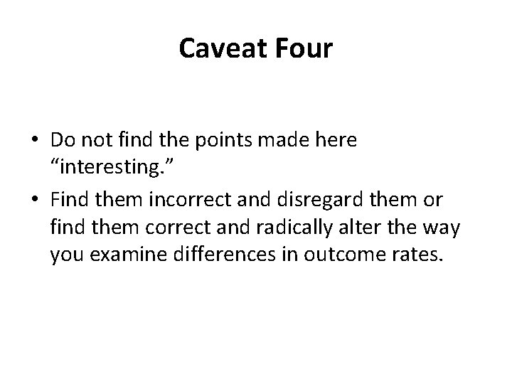 Caveat Four • Do not find the points made here “interesting. ” • Find