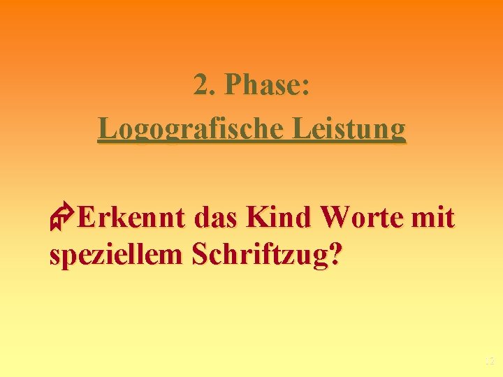 2. Phase: Logografische Leistung Erkennt das Kind Worte mit speziellem Schriftzug? 12 