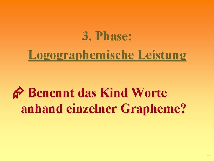 3. Phase: Logographemische Leistung Benennt das Kind Worte anhand einzelner Grapheme? 13 