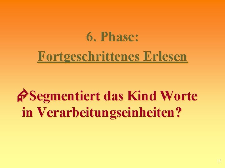 6. Phase: Fortgeschrittenes Erlesen Segmentiert das Kind Worte in Verarbeitungseinheiten? 16 