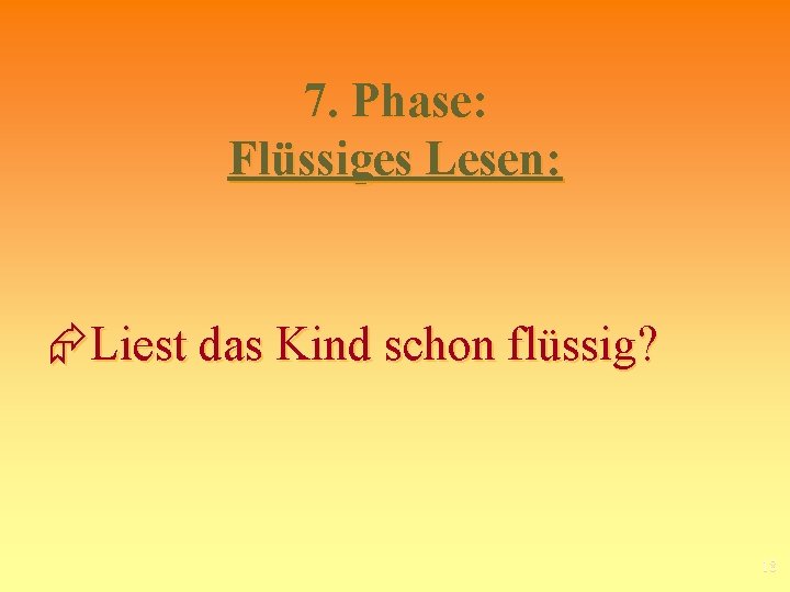 7. Phase: Flüssiges Lesen: Liest das Kind schon flüssig? 18 