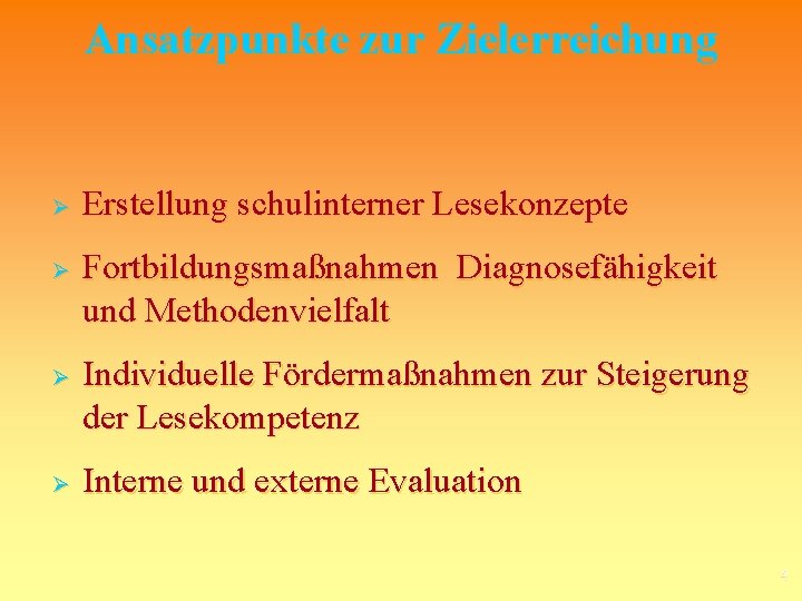 Ansatzpunkte zur Zielerreichung Ø Ø Erstellung schulinterner Lesekonzepte Fortbildungsmaßnahmen Diagnosefähigkeit und Methodenvielfalt Individuelle Fördermaßnahmen