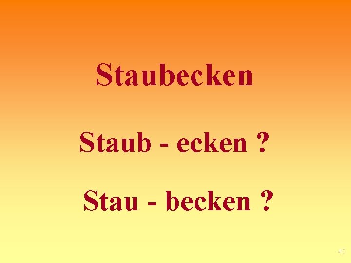 Staubecken Staub - ecken ? Stau - becken ? 45 