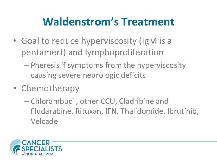 Waldenstrom’s Treatment • Goal to reduce hyperviscosity (Ig. M is a pentamer!) and lymphoproliferation