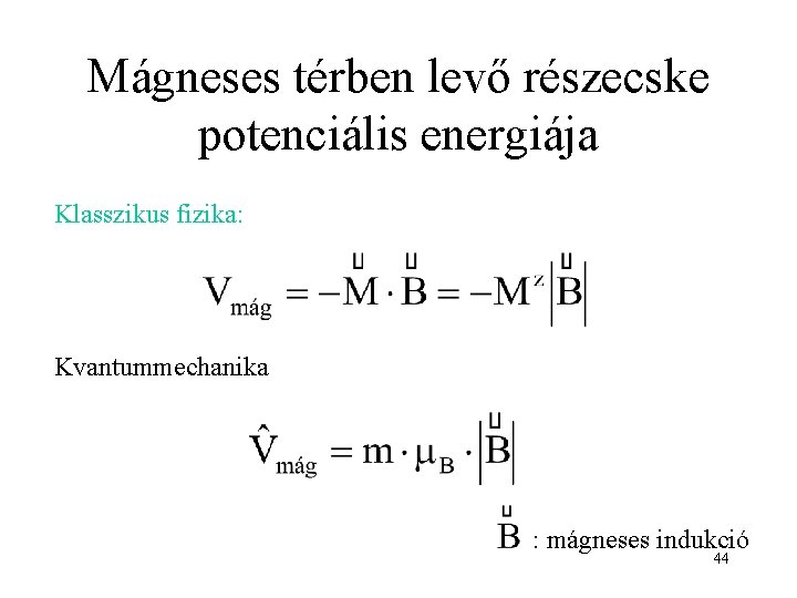 Mágneses térben levő részecske potenciális energiája Klasszikus fizika: Kvantummechanika : mágneses indukció 44 
