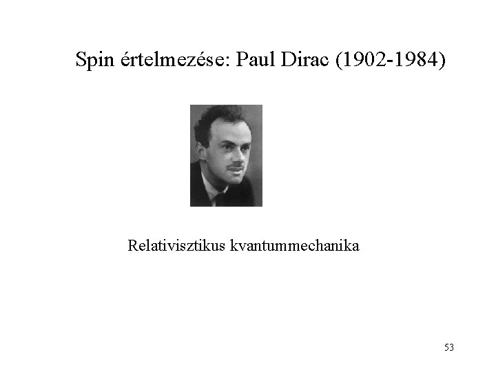 Spin értelmezése: Paul Dirac (1902 -1984) Relativisztikus kvantummechanika 53 