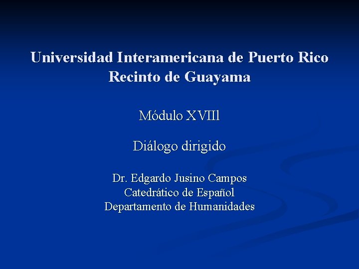 Universidad Interamericana de Puerto Rico Recinto de Guayama Módulo XVIIl Diálogo dirigido Dr. Edgardo