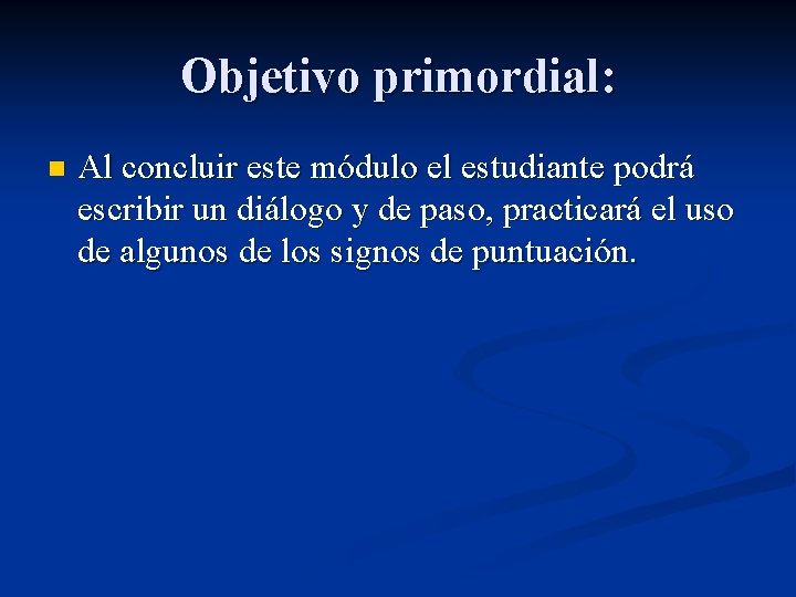 Objetivo primordial: n Al concluir este módulo el estudiante podrá escribir un diálogo y