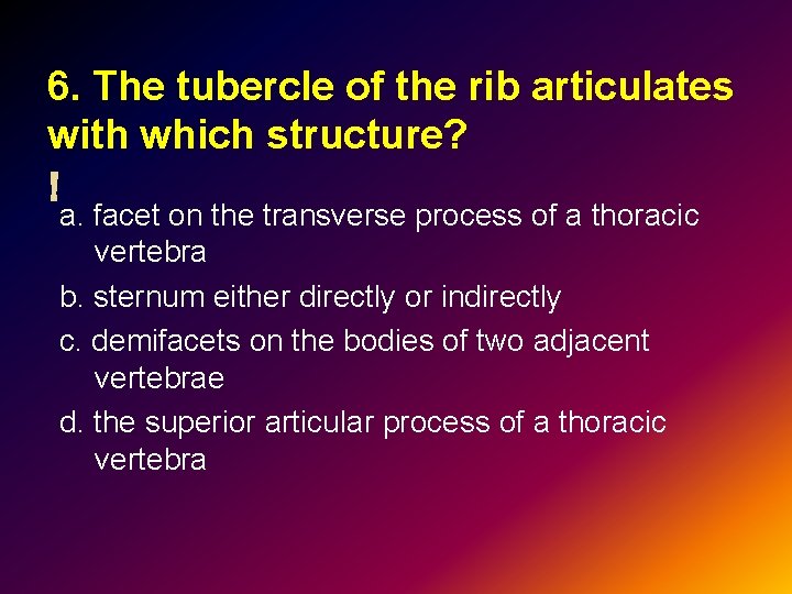 6. The tubercle of the rib articulates with which structure? a. facet on the