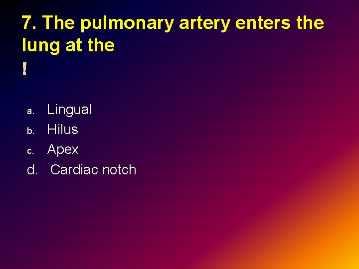 7. The pulmonary artery enters the lung at the Lingual b. Hilus c. Apex