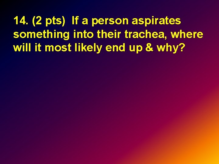 14. (2 pts) If a person aspirates something into their trachea, where will it