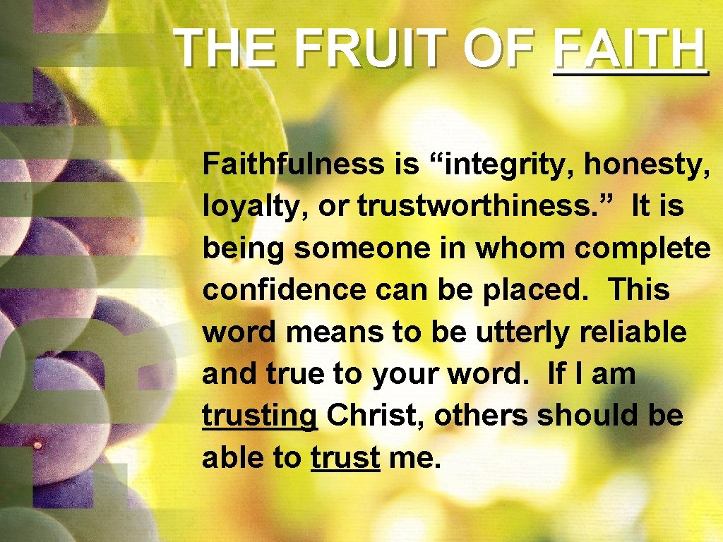 THE FRUIT OF FAITH Faithfulness is “integrity, honesty, loyalty, or trustworthiness. ” It is THE FRUIT OF FAITH Faithfulness is “integrity, honesty, loyalty, or trustworthiness. ” It is