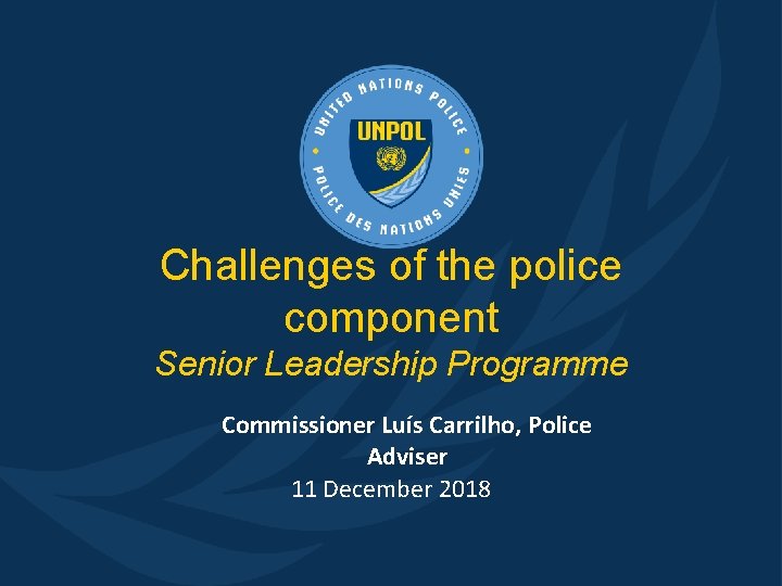 Challenges of the police component Senior Leadership Programme Commissioner Luís Carrilho, Police Adviser 11 Challenges of the police component Senior Leadership Programme Commissioner Luís Carrilho, Police Adviser 11