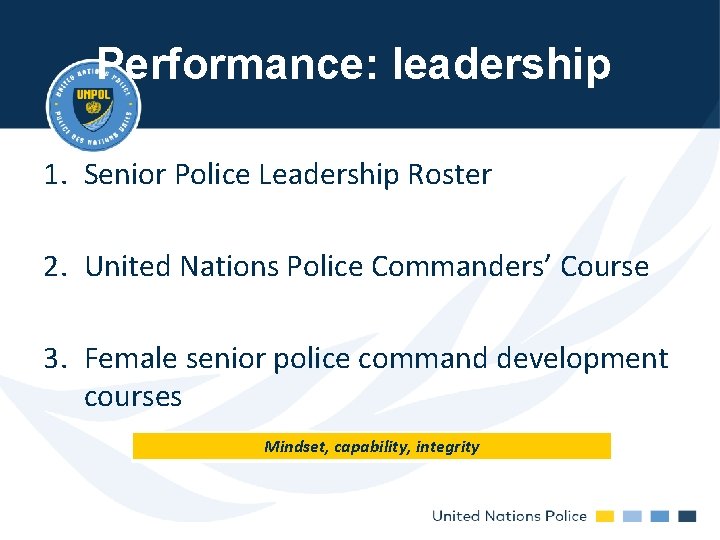 Performance: leadership 1. Senior Police Leadership Roster 2. United Nations Police Commanders’ Course 3. Performance: leadership 1. Senior Police Leadership Roster 2. United Nations Police Commanders’ Course 3.