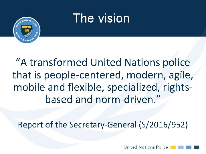 The vision “A transformed United Nations police that is people-centered, modern, agile, mobile and The vision “A transformed United Nations police that is people-centered, modern, agile, mobile and