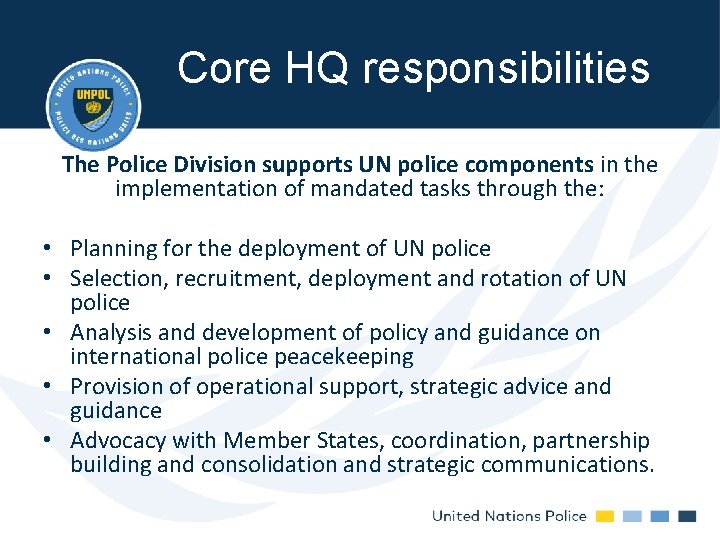Core HQ responsibilities The Police Division supports UN police components in the implementation of Core HQ responsibilities The Police Division supports UN police components in the implementation of