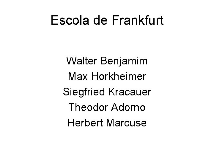 Escola de Frankfurt Walter Benjamim Max Horkheimer Siegfried Kracauer Theodor Adorno Herbert Marcuse 