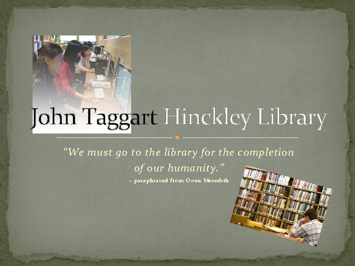 John Taggart Hinckley Library “We must go to the library for the completion of