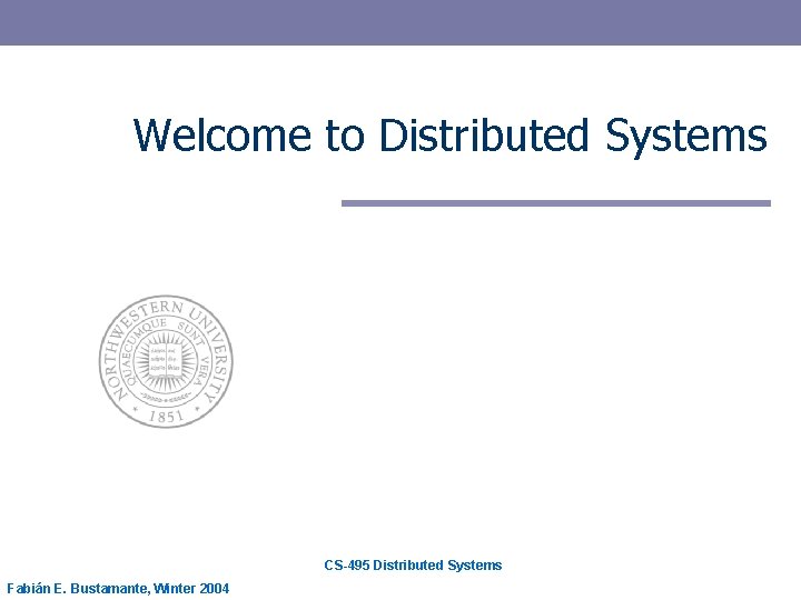Welcome to Distributed Systems CS-495 Distributed Systems Fabián E. Bustamante, Winter 2004 