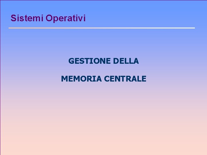 Sistemi Operativi GESTIONE DELLA MEMORIA CENTRALE 