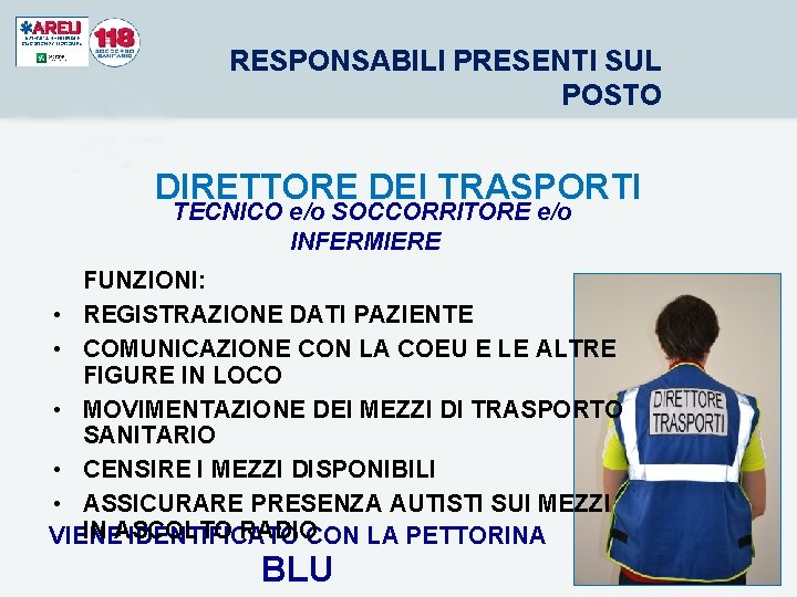 RESPONSABILI PRESENTI SUL POSTO DIRETTORE DEI TRASPORTI TECNICO e/o SOCCORRITORE e/o INFERMIERE FUNZIONI: • RESPONSABILI PRESENTI SUL POSTO DIRETTORE DEI TRASPORTI TECNICO e/o SOCCORRITORE e/o INFERMIERE FUNZIONI: •