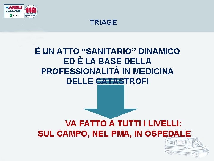 TRIAGE È UN ATTO “SANITARIO” DINAMICO ED È LA BASE DELLA PROFESSIONALITÀ IN MEDICINA TRIAGE È UN ATTO “SANITARIO” DINAMICO ED È LA BASE DELLA PROFESSIONALITÀ IN MEDICINA