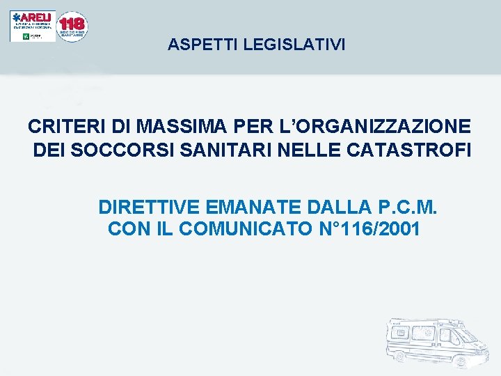 ASPETTI LEGISLATIVI CRITERI DI MASSIMA PER L’ORGANIZZAZIONE DEI SOCCORSI SANITARI NELLE CATASTROFI DIRETTIVE EMANATE ASPETTI LEGISLATIVI CRITERI DI MASSIMA PER L’ORGANIZZAZIONE DEI SOCCORSI SANITARI NELLE CATASTROFI DIRETTIVE EMANATE