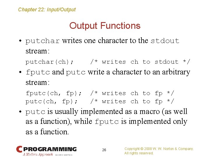 Chapter 22: Input/Output Functions • putchar writes one character to the stdout stream: putchar(ch);