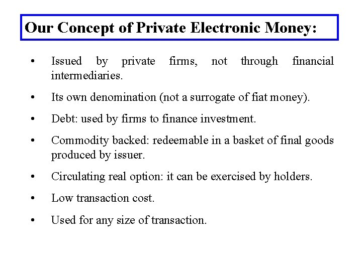 Our Concept of Private Electronic Money: • Issued by private intermediaries. • Its own