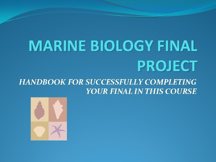 MARINE BIOLOGY FINAL PROJECT HANDBOOK FOR SUCCESSFULLY COMPLETING YOUR FINAL IN THIS COURSE 