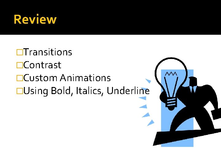 Review �Transitions �Contrast �Custom Animations �Using Bold, Italics, Underline 