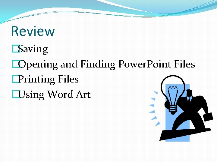 Review �Saving �Opening and Finding Power. Point Files �Printing Files �Using Word Art 