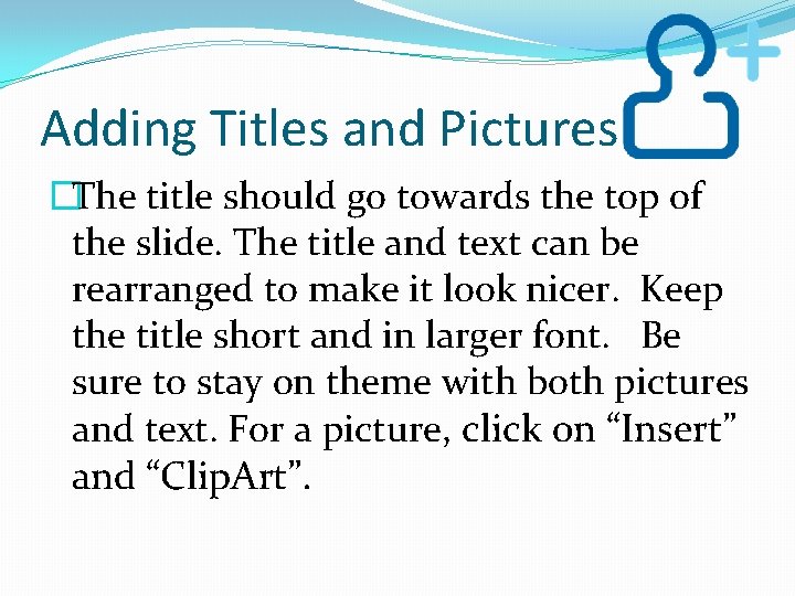 Adding Titles and Pictures �The title should go towards the top of the slide.