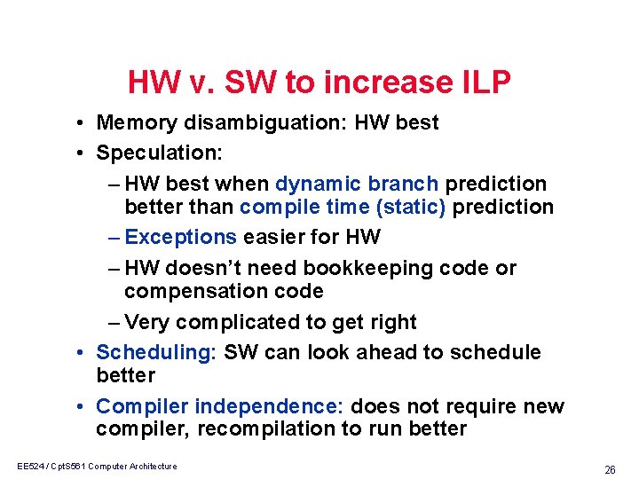 HW v. SW to increase ILP • Memory disambiguation: HW best • Speculation: –