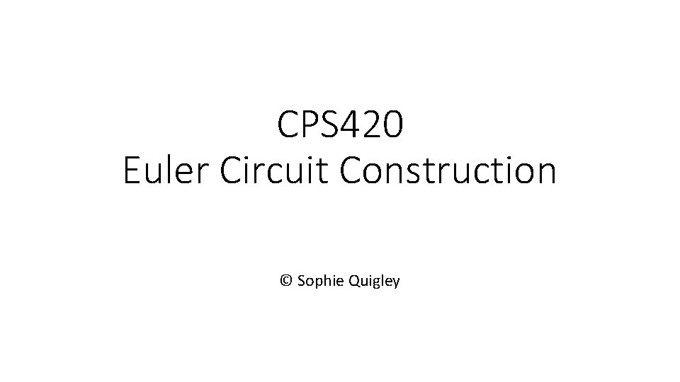 CPS 420 Euler Circuit Construction © Sophie Quigley 