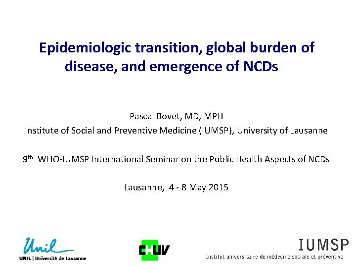  Epidemiologic transition, global burden of disease, and emergence of NCDs Pascal Bovet, MD,
