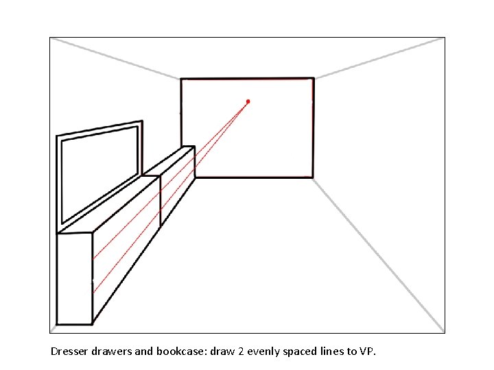 Dresser drawers and bookcase: draw 2 evenly spaced lines to VP. 