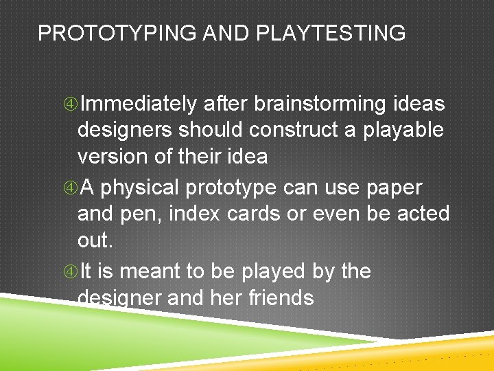 PROTOTYPING AND PLAYTESTING Immediately after brainstorming ideas designers should construct a playable version of