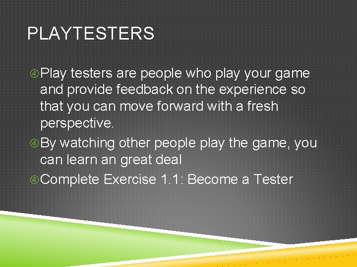 PLAYTESTERS Play testers are people who play your game and provide feedback on the