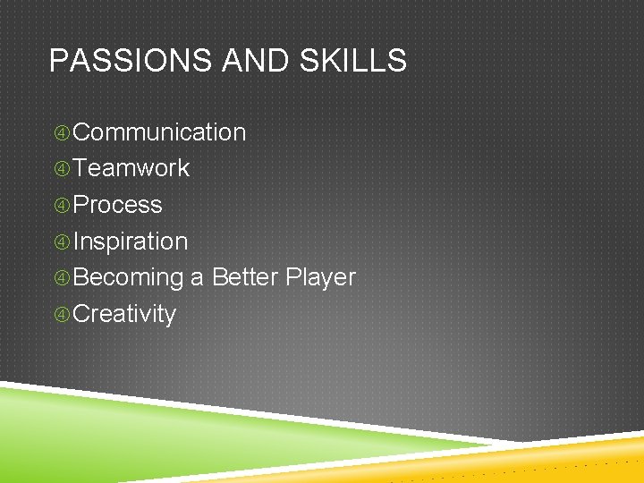 PASSIONS AND SKILLS Communication Teamwork Process Inspiration Becoming a Better Player Creativity 