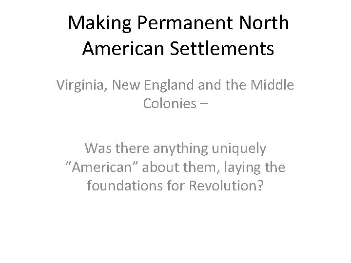 Making Permanent North American Settlements Virginia, New England the Middle Colonies – Was there