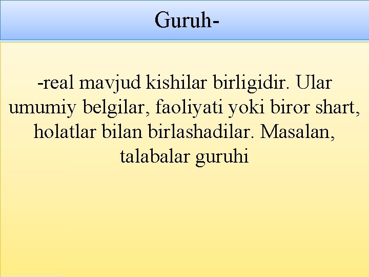 Guruh-real mavjud kishilar birligidir. Ular umumiy belgilar, faoliyati yoki biror shart, holatlar bilan birlashadilar. Guruh-real mavjud kishilar birligidir. Ular umumiy belgilar, faoliyati yoki biror shart, holatlar bilan birlashadilar.