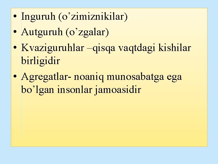 • Inguruh (o’zimiznikilar) • Autguruh (o’zgalar) • Kvaziguruhlar –qisqa vaqtdagi kishilar birligidir • • Inguruh (o’zimiznikilar) • Autguruh (o’zgalar) • Kvaziguruhlar –qisqa vaqtdagi kishilar birligidir •