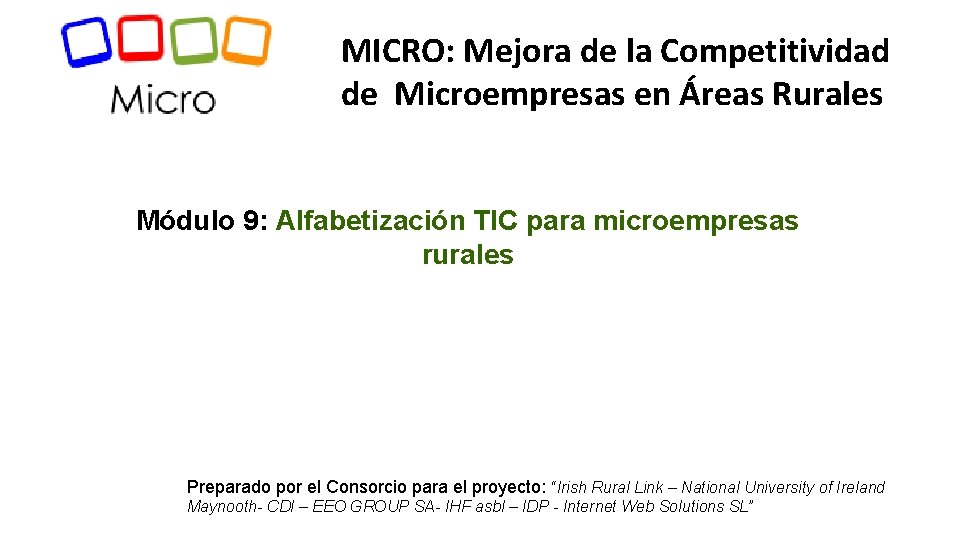 MICRO: Mejora de la Competitividad de Microempresas en Áreas Rurales Módulo 9: Alfabetización TIC MICRO: Mejora de la Competitividad de Microempresas en Áreas Rurales Módulo 9: Alfabetización TIC