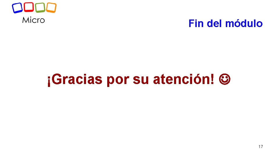 Fin del módulo ¡Gracias por su atención! 17 Fin del módulo ¡Gracias por su atención! 17