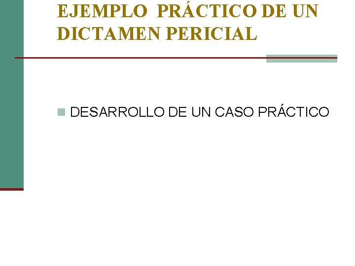 EJEMPLO PRÁCTICO DE UN DICTAMEN PERICIAL n DESARROLLO DE UN CASO PRÁCTICO 