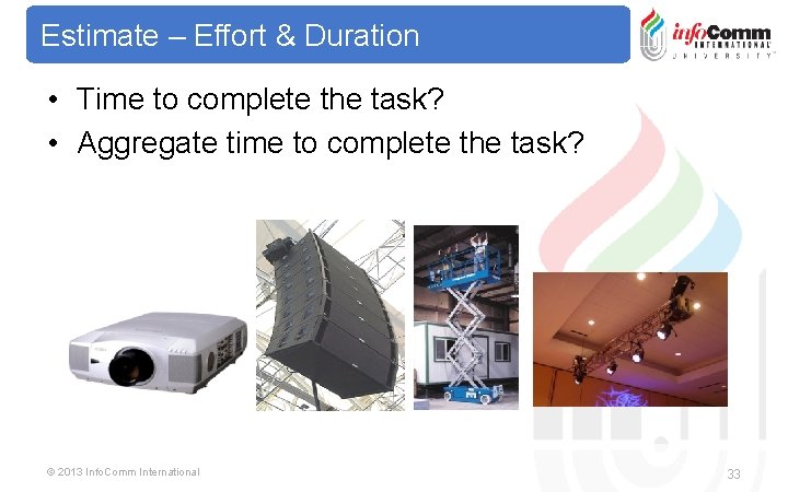 Estimate – Effort & Duration • Time to complete the task? • Aggregate time