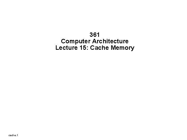 361 Computer Architecture Lecture 15: Cache Memory cache. 1 